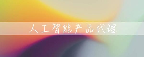 智能时代的新机遇 人工智能产品代理与硬件销售的成功之道